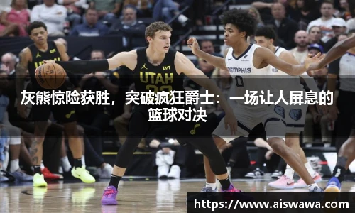 灰熊惊险获胜，突破疯狂爵士：一场让人屏息的篮球对决