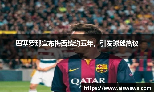 巴塞罗那宣布梅西续约五年，引发球迷热议