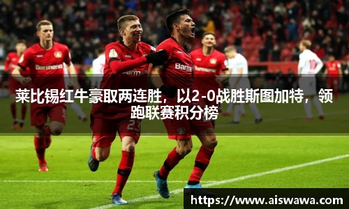 莱比锡红牛豪取两连胜，以2-0战胜斯图加特，领跑联赛积分榜