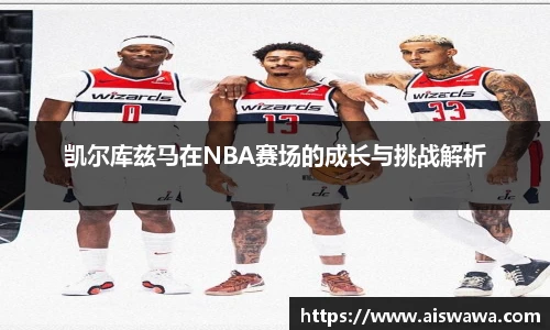 凯尔库兹马在NBA赛场的成长与挑战解析