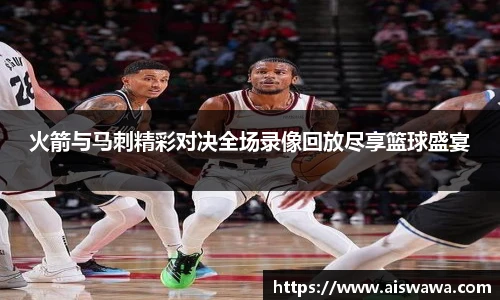 火箭与马刺精彩对决全场录像回放尽享篮球盛宴