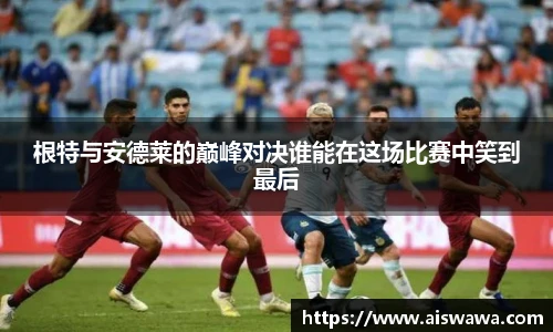 根特与安德莱的巅峰对决谁能在这场比赛中笑到最后