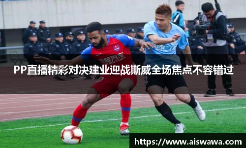 PP直播精彩对决建业迎战斯威全场焦点不容错过