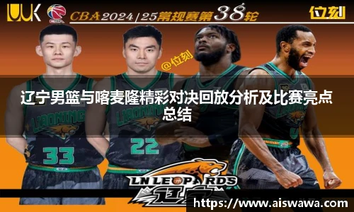 辽宁男篮与喀麦隆精彩对决回放分析及比赛亮点总结