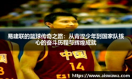 易建联的篮球传奇之路：从青涩少年到国家队核心的奋斗历程与辉煌成就
