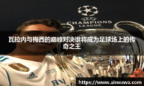 瓦拉内与梅西的巅峰对决谁将成为足球场上的传奇之王