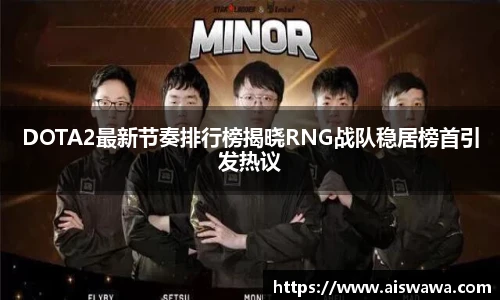 DOTA2最新节奏排行榜揭晓RNG战队稳居榜首引发热议