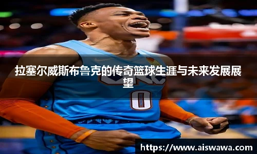 拉塞尔威斯布鲁克的传奇篮球生涯与未来发展展望
